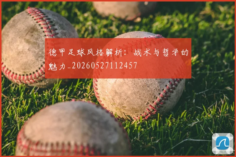 德甲足球风格解析:战术与哲学的魅力_20260527112457
