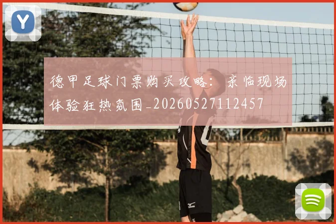 德甲足球门票购买攻略:亲临现场体验狂热氛围_20260527112457